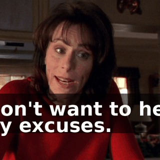 I don't want to hear any excuses.