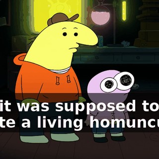 and it was supposed to create a living homunculus,