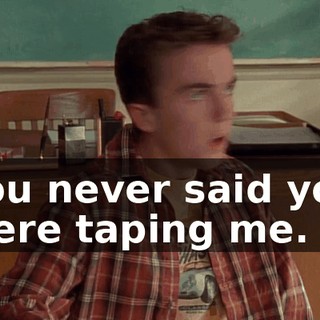 You never said you were taping me.