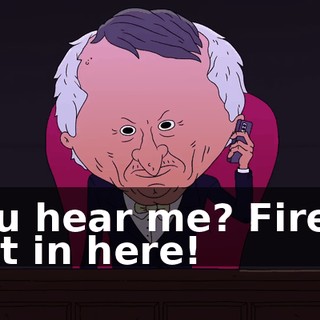 You hear me? Fired! Get in here!