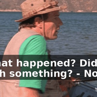 - What happened? Did you catch something? - No.