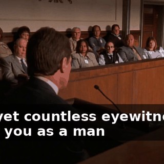 And yet countless eyewitnesses paint you as a man
