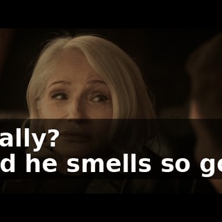 - Really? - And he smells so good!