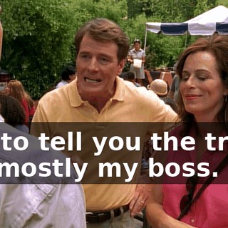 But to tell you the truth, it's mostly my boss.