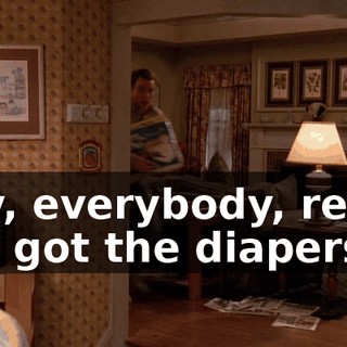 Hey, everybody, relax. I've got the diapers.