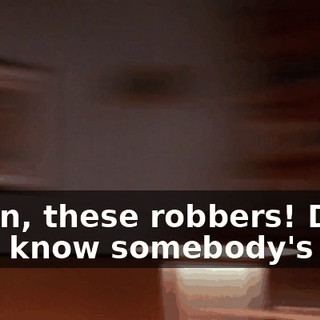 Damn, these robbers! Don't they know somebody's got