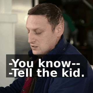 -You know-- -Tell the kid.