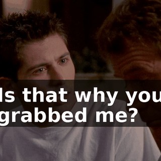 Is that why you grabbed me?