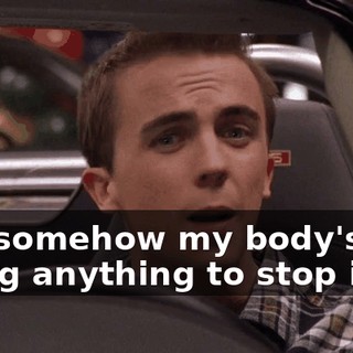 But somehow my body's not doing anything to stop it.