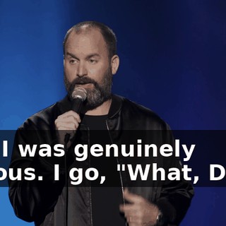 And I was genuinely curious. I go, "What, Dad?"