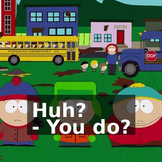 Huh? - You do?
