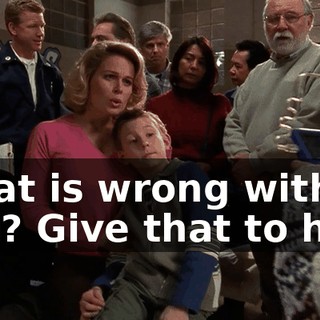 What is wrong with you? Give that to him!