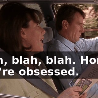 Blah, blah, blah. Honey, you're obsessed.