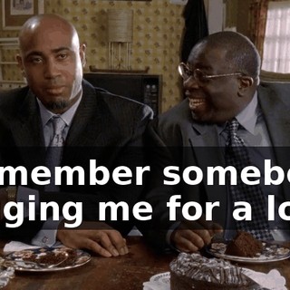 I remember somebody begging me for a loan.