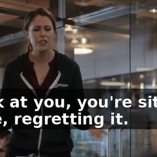 Look at you, you're sitting here, regretting it.