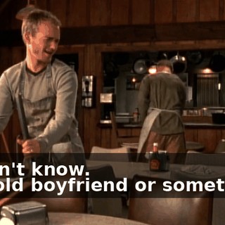 - I don't know. - An old boyfriend or something?