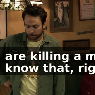 You are killing a man. You know that, right?