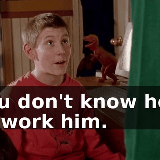 you don't know how to work him.