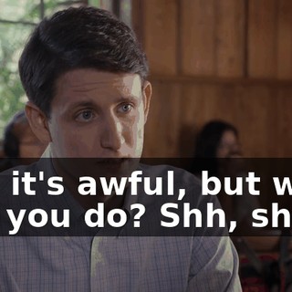 and it's awful, but what can you do? Shh, shh.