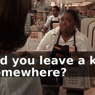 Did you leave a kid somewhere?