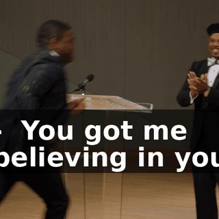 - ♪ You got me believing in you ♪