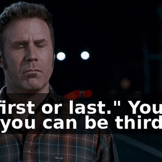 "You're first or last." You can be second, you can be third, fourth.
