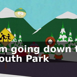 ♪ I'm going down to South Park ♪