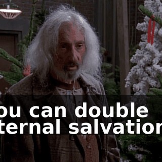 You can double eternal salvation?