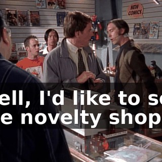 Well, I'd like to see the novelty shop