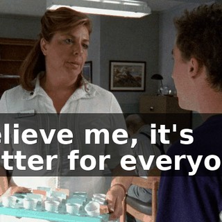 Believe me, it's better for everyone