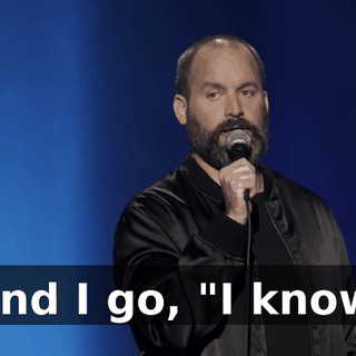 And I go, "I know.