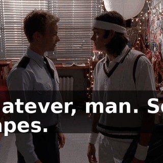 Whatever, man. Sour grapes.