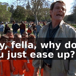 Hey, fella, why don't you just ease up?