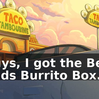 Guys, I got the Best Buds Burrito Box.