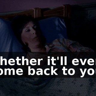 whether it'll ever come back to you.