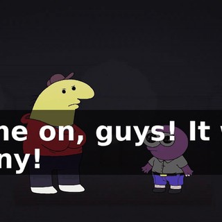 Come on, guys! It was funny!