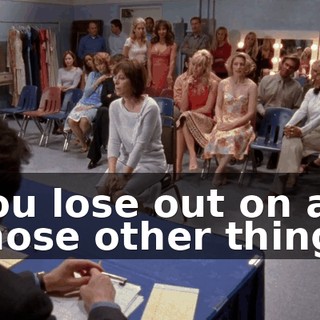 You lose out on all those other things