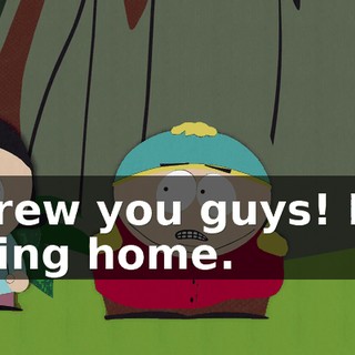 Screw you guys! I'm going home.