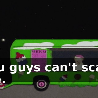 You guys can't scare me.