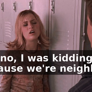No, no, I was kidding, because we're neighbors