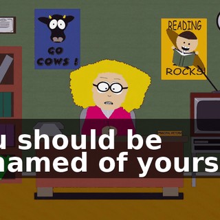 You should be ashamed of yourself.