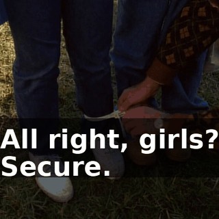 All right, girls? Secure.