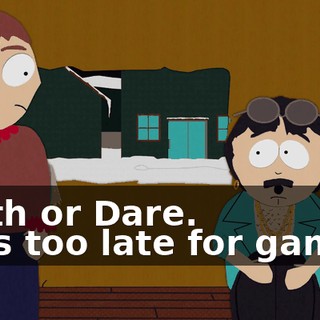 Truth or Dare. - It's too late for games.