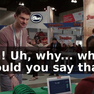 Oh! Uh, why... why would you say that?