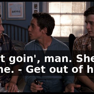 - Get goin', man. She's prime. - Get out of here!