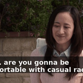 Are... are you gonna be comfortable with casual racism?