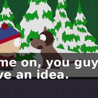 Come on, you guys. I have an idea.