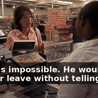 That's impossible. He would never leave without telling me.