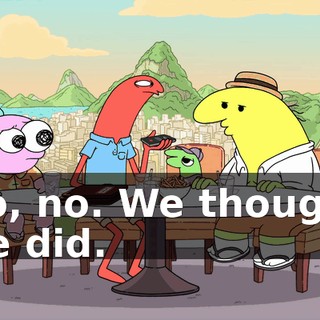 No, no. We thought we did.