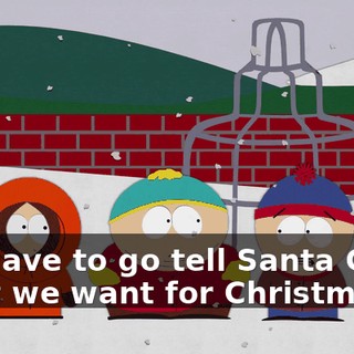 We have to go tell Santa Claus what we want for Christmas.